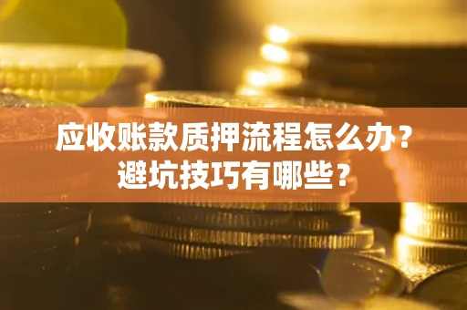 济南应收账款质押流程怎么办？避坑技巧有哪些？