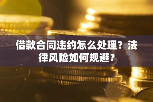济南借款合同违约怎么处理？法律风险如何规避？