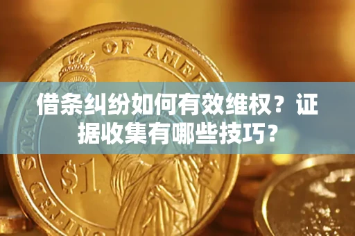 济南借条纠纷如何有效维权？证据收集有哪些技巧？