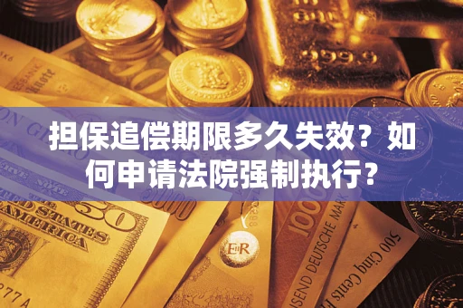 济南担保追偿期限多久失效？如何申请法院强制执行？