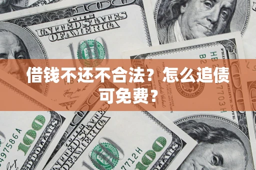 济南借钱不还不合法？怎么追债可免费？