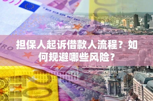 济南担保人起诉借款人流程？如何规避哪些风险？