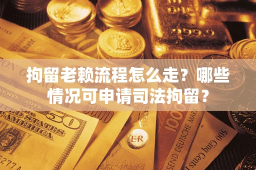 济南拘留老赖流程怎么走?哪些情况可申请司法拘留? 济南拘留老赖流程怎么走?哪些情况可申请司法拘留?