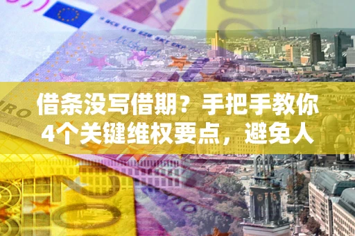 济南借条没写借期？手把手教你4个关键维权要点，避免人财两空