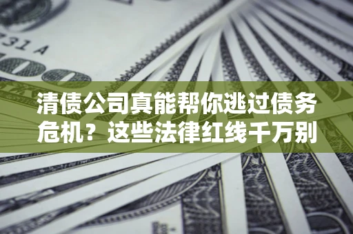 济南清债公司真能帮你逃过债务危机？这些法律红线千万别踩