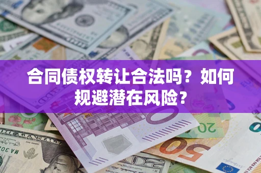 济南合同债权转让合法吗？如何规避潜在风险？