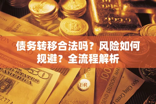 济南债务转移合法吗？风险如何规避？全流程解析