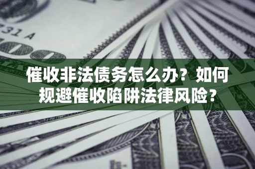 济南催收非法债务怎么办？如何规避催收陷阱法律风险？
