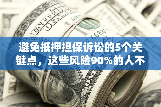 济南避免抵押担保诉讼的5个关键点，这些风险90%的人不知道！