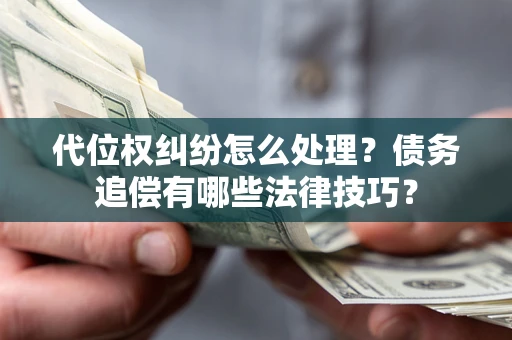 济南代位权纠纷怎么处理？债务追偿有哪些法律技巧？