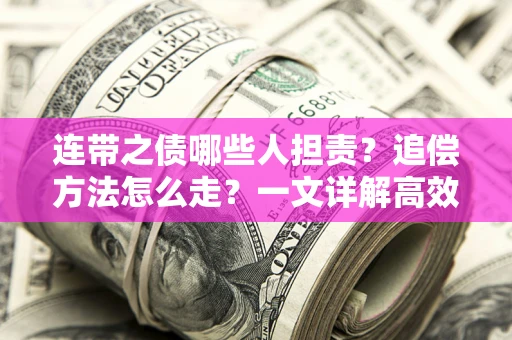 济南连带之债哪些人担责？追偿方法怎么走？一文详解高效维权流程