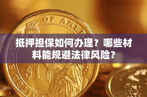 济南抵押担保如何办理？哪些材料能规避法律风险？