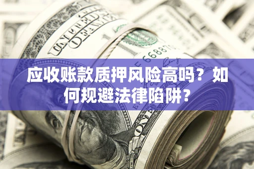 济南应收账款质押风险高吗？如何规避法律陷阱？