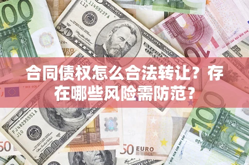 济南合同债权怎么合法转让？存在哪些风险需防范？