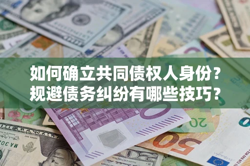 济南如何确立共同债权人身份？规避债务纠纷有哪些技巧？