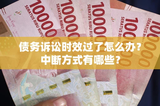 济南债务诉讼时效过了怎么办？中断方式有哪些？