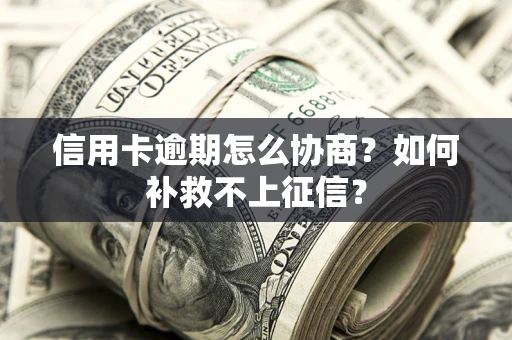 济南信用卡逾期怎么协商？如何补救不上征信？