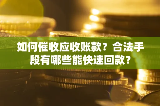 济南如何催收应收账款？合法手段有哪些能快速回款？