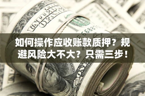济南如何操作应收账款质押？规避风险大不大？只需三步！