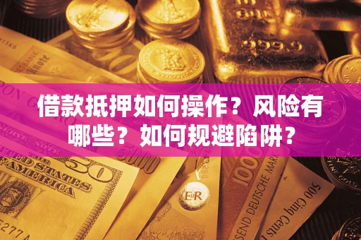济南借款抵押如何操作？风险有哪些？如何规避陷阱？