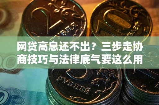 济南网贷高息还不出？三步走协商技巧与法律底气要这么用