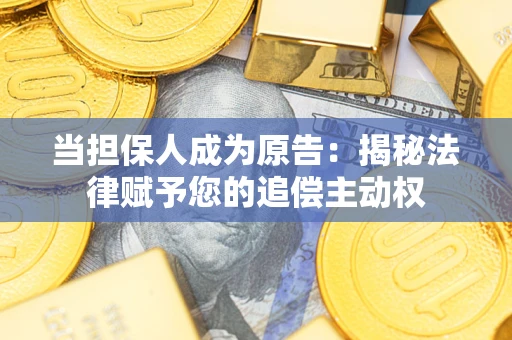 济南当担保人成为原告：揭秘法律赋予您的追偿主动权