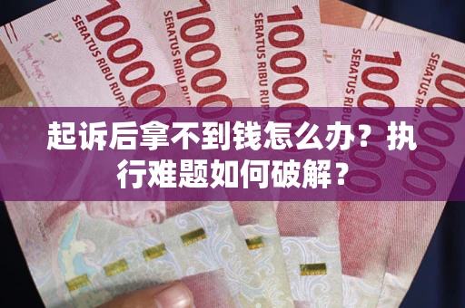 济南起诉后拿不到钱怎么办?执行难题如何破解? 济南起诉后拿不到钱怎么办?执行难题如何破解?