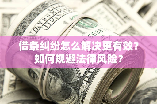 济南借条纠纷怎么解决更有效？如何规避法律风险？
