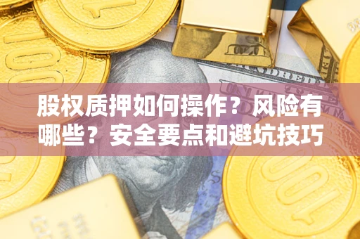 济南股权质押如何操作？风险有哪些？安全要点和避坑技巧？