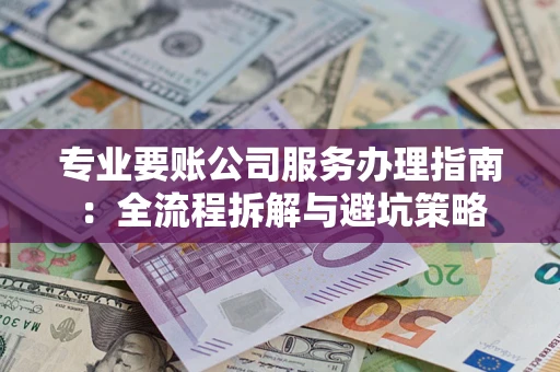 济南专业要账公司服务办理指南：全流程拆解与避坑策略