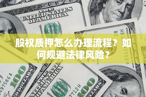 济南股权质押怎么办理流程？如何规避法律风险？