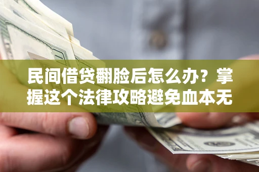 济南民间借贷翻脸后怎么办？掌握这个法律攻略避免血本无归