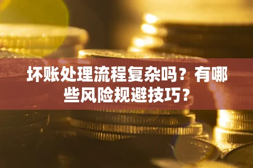 济南坏账处理流程复杂吗？有哪些风险规避技巧？