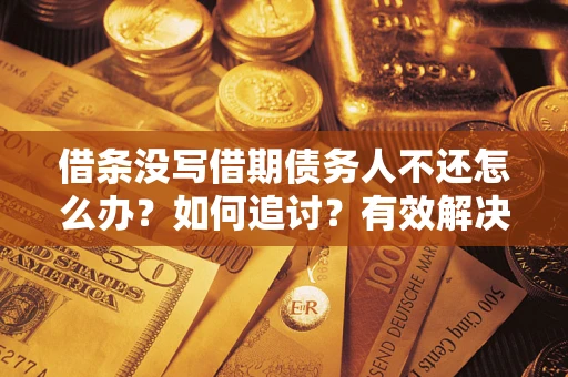 济南借条没写借期债务人不还怎么办？如何追讨？有效解决方案！