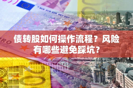 济南债转股如何操作流程?风险有哪些避免踩坑? 济南债转股如何操作流程?风险有哪些避免踩坑?