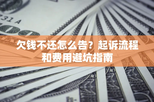 济南欠钱不还怎么告?起诉流程和费用避坑指南 济南欠钱不还怎么告?起诉流程和费用避坑指南