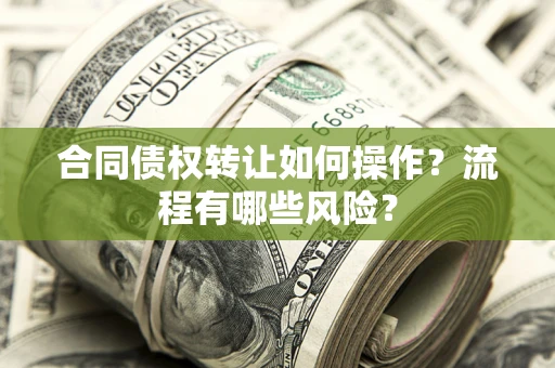济南合同债权转让如何操作？流程有哪些风险？