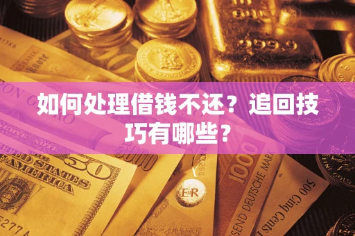济南如何处理借钱不还？追回技巧有哪些？