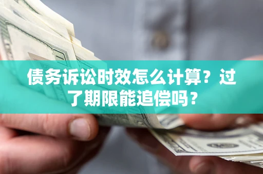 济南债务诉讼时效怎么计算？过了期限能追偿吗？