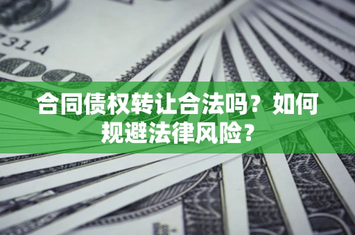 济南合同债权转让合法吗？如何规避法律风险？
