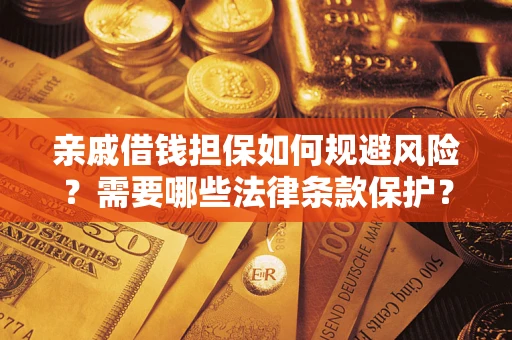 济南亲戚借钱担保如何规避风险？需要哪些法律条款保护？