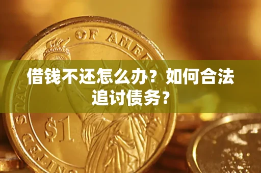 济南借钱不还怎么办？如何合法追讨债务？