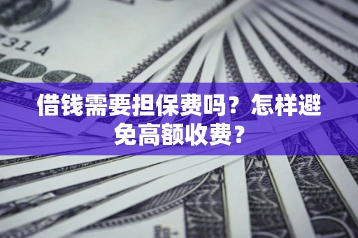 济南借钱需要担保费吗？怎样避免高额收费？