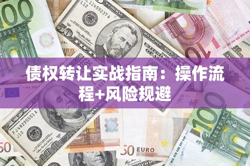 济南债权转让实战指南：操作流程+风险规避