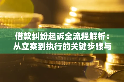 济南借款纠纷起诉全流程解析：从立案到执行的关键步骤与防败诉指南