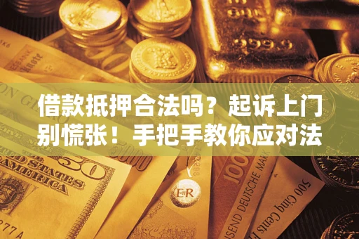 济南借款抵押合法吗？起诉上门别慌张！手把手教你应对法律程序