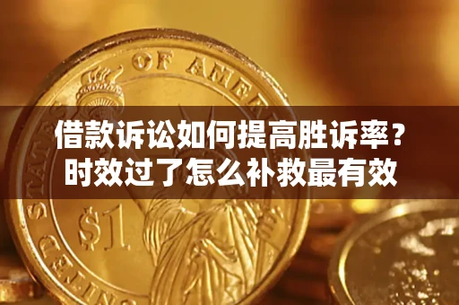 济南借款诉讼如何提高胜诉率？时效过了怎么补救最有效