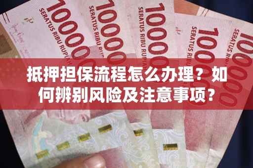 济南抵押担保流程怎么办理？如何辨别风险及注意事项？