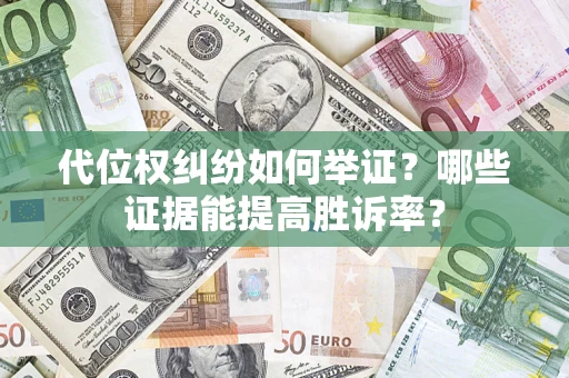 济南代位权纠纷如何举证？哪些证据能提高胜诉率？