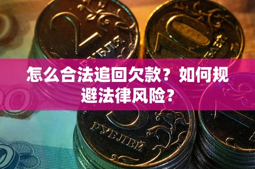 济南怎么合法追回欠款？如何规避法律风险？